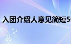 入团介绍人意见简短50 入团介绍人简短意见