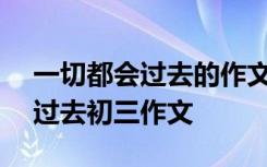 一切都会过去的作文800字议论文 一切都会过去初三作文