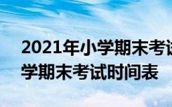 2021年小学期末考试时间表图片 2021年小学期末考试时间表