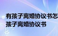 有孩子离婚协议书怎么写 自愿离婚协议书 有孩子离婚协议书