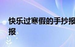 快乐过寒假的手抄报内容 快乐过寒假的手抄报