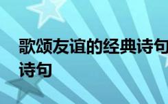 歌颂友谊的经典诗句有哪些 歌颂友谊的经典诗句