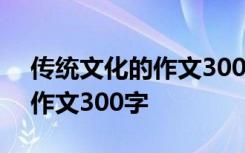 传统文化的作文300字左右春节 传统文化的作文300字