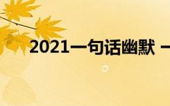 2021一句话幽默 一句话幽默经典语录