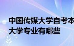 中国传媒大学自考本科专业有哪些 中国传媒大学专业有哪些