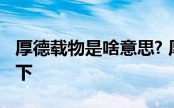 厚德载物是啥意思? 厚德载物什么意思解释一下