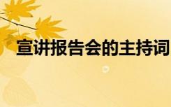 宣讲报告会的主持词 宣讲团报告会主持词