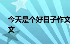 今天是个好日子作文开头 今天是个好日子作文