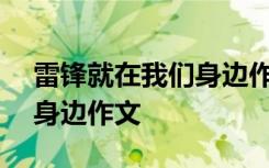 雷锋就在我们身边作文300字 雷锋就在我们身边作文