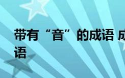 带有“音”的成语 成语宝典：带有音字的成语