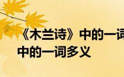 《木兰诗》中的一词多义是什么 《木兰诗》中的一词多义