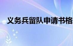 义务兵留队申请书格式 义务兵留队申请书