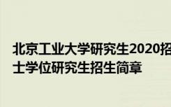 北京工业大学研究生2020招生简章 2021年北京工业大学硕士学位研究生招生简章