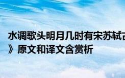 水调歌头明月几时有宋苏轼古诗 苏轼《水调歌头明月几时有》原文和译文含赏析