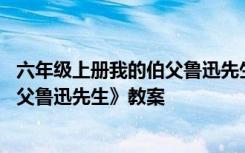 六年级上册我的伯父鲁迅先生教学视频 六年级上册《我的伯父鲁迅先生》教案