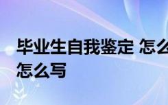 毕业生自我鉴定 怎么写 毕业生个人自我鉴定怎么写