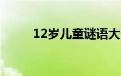 12岁儿童谜语大全 12岁幼儿谜语