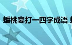 蟠桃宴打一四字成语 蟠桃宴打一成语的答案