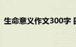 生命意义作文300字 四年级生命的意义作文