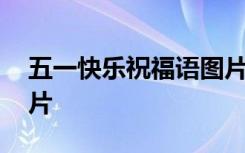 五一快乐祝福语图片带字 五一快乐祝福语图片