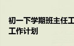 初一下学期班主任工作计划 小学一年级班务工作计划