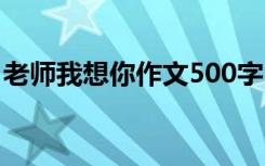 老师我想你作文500字 老师我想你作文400字