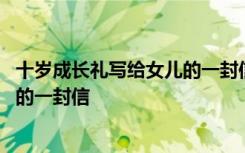 十岁成长礼写给女儿的一封信两百来字 十岁成长礼写给女儿的一封信