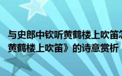 与史郎中钦听黄鹤楼上吹笛怎么读 李白诗词《与史郎中钦听黄鹤楼上吹笛》的诗意赏析