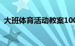 大班体育活动教案100篇 大班体育活动教案