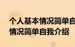 个人基本情况简单自我介绍100字 个人基本情况简单自我介绍