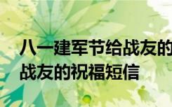 八一建军节给战友的祝福词 八一建军节给老战友的祝福短信