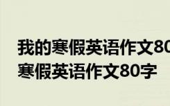 我的寒假英语作文80字左右初二带翻译 我的寒假英语作文80字