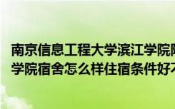 南京信息工程大学滨江学院附近宾馆 南京信息工程大学滨江学院宿舍怎么样住宿条件好不好