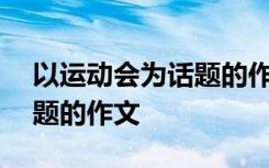 以运动会为话题的作文400字 以运动会为话题的作文