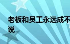 老板和员工永远成不了朋友的说说 朋友的说说