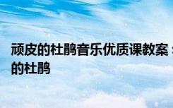 顽皮的杜鹃音乐优质课教案 幼儿园大班音乐教案设计：顽皮的杜鹃