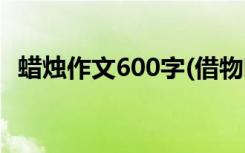 蜡烛作文600字(借物喻人) 蜡烛作文600字