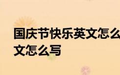 国庆节快乐英文怎么写大写 国庆节快乐的英文怎么写