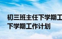 初三班主任下学期工作计划范文 初三班主任下学期工作计划