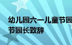 幼儿园六一儿童节园长致辞稿 幼儿六一儿童节园长致辞