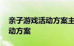 亲子游戏活动方案主题 亲子创意游戏策划活动方案