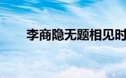 李商隐无题相见时难别亦难唐诗赏析