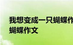 我想变成一只蝴蝶作文450字 我想变成一只蝴蝶作文