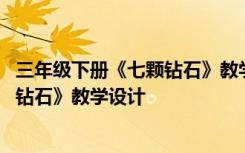 三年级下册《七颗钻石》教学设计与反思 三年级下册《七颗钻石》教学设计