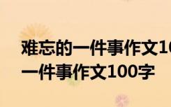 难忘的一件事作文100字左右二年级 难忘的一件事作文100字