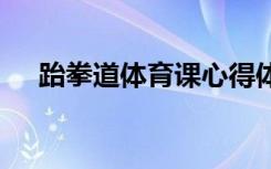 跆拳道体育课心得体会 体育课心得体会