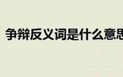 争辩反义词是什么意思 争辩的反义词是什么