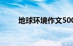 地球环境作文500字 地球环境作文