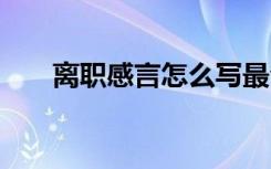 离职感言怎么写最合适 离职简单感言