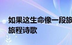 如果这生命像一段旅程 如果这生命如同一段旅程诗歌